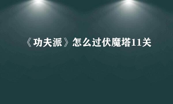 《功夫派》怎么过伏魔塔11关