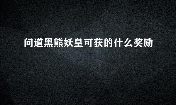 问道黑熊妖皇可获的什么奖励