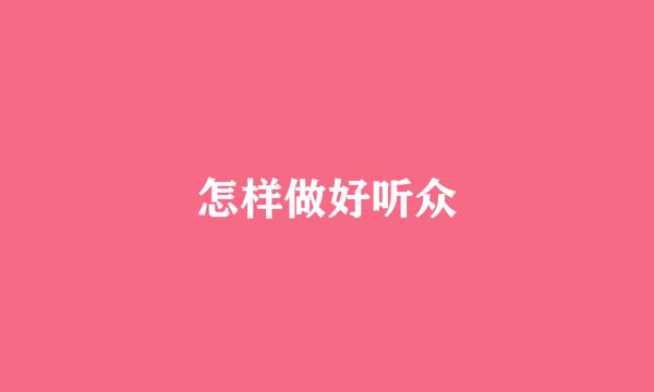 怎样做好听众