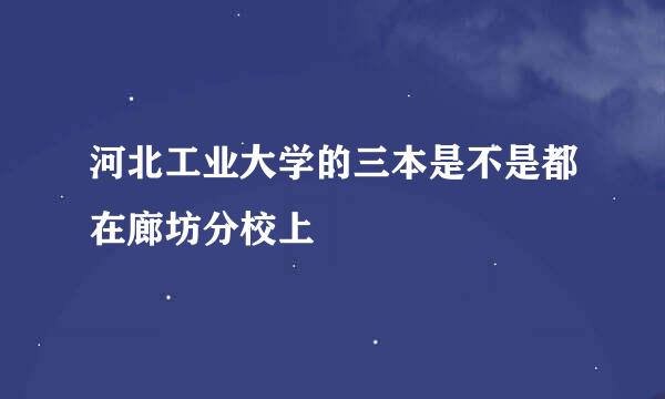 河北工业大学的三本是不是都在廊坊分校上
