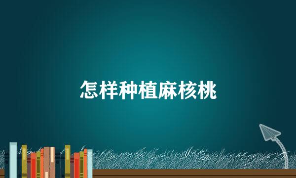 怎样种植麻核桃