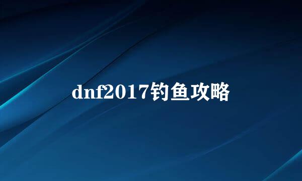 dnf2017钓鱼攻略