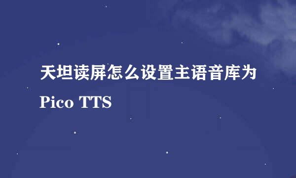 天坦读屏怎么设置主语音库为Pico TTS