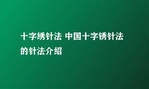 十字绣针法 中国十字锈针法的针法介绍