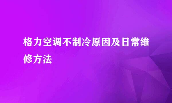 格力空调不制冷原因及日常维修方法
