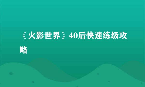 《火影世界》40后快速练级攻略