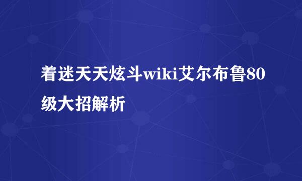 着迷天天炫斗wiki艾尔布鲁80级大招解析