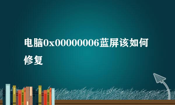 电脑0x00000006蓝屏该如何修复