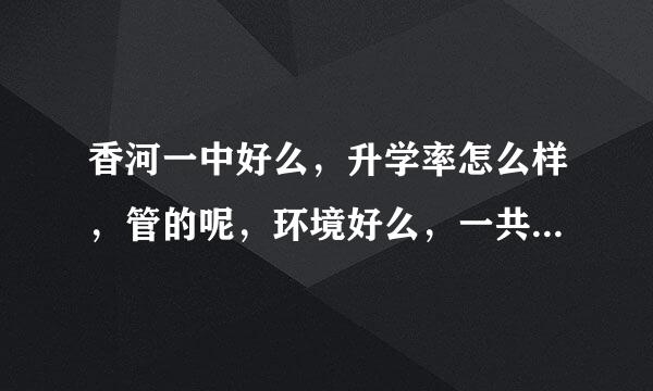 香河一中好么，升学率怎么样，管的呢，环境好么，一共大约多少班