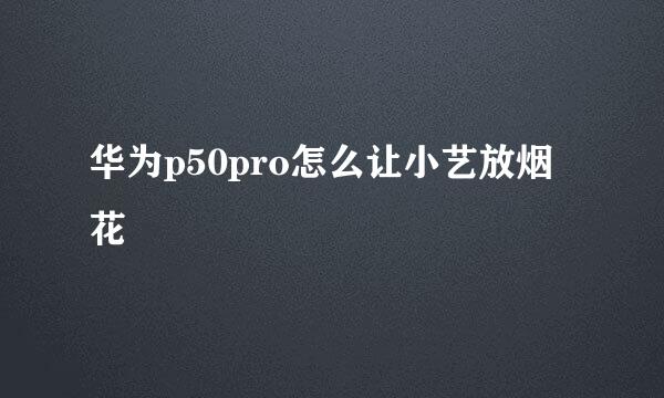 华为p50pro怎么让小艺放烟花