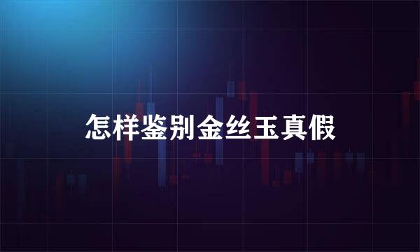 怎样鉴别金丝玉真假