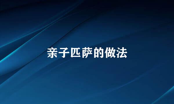 亲子匹萨的做法