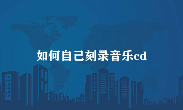 如何自己刻录音乐cd