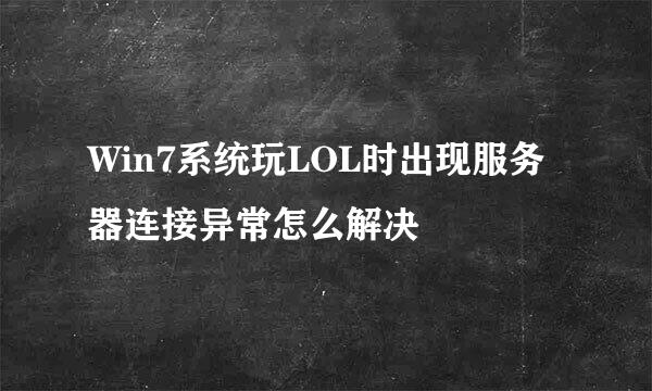 Win7系统玩LOL时出现服务器连接异常怎么解决