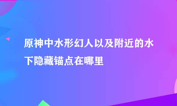 原神中水形幻人以及附近的水下隐藏锚点在哪里