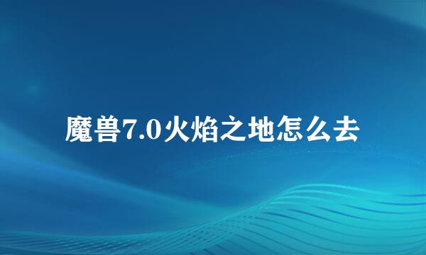 魔兽7.0火焰之地怎么去