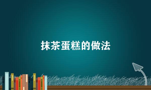 抹茶蛋糕的做法