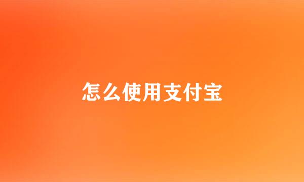 怎么使用支付宝