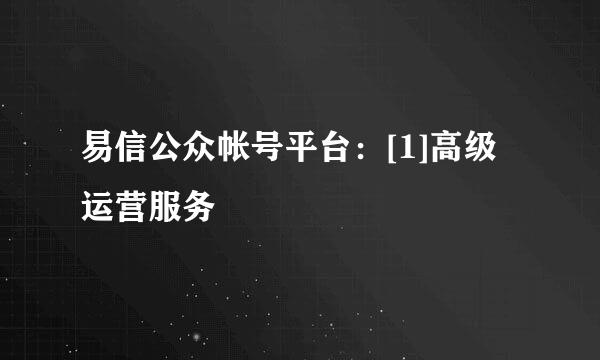 易信公众帐号平台：[1]高级运营服务