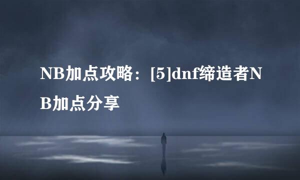 NB加点攻略：[5]dnf缔造者NB加点分享