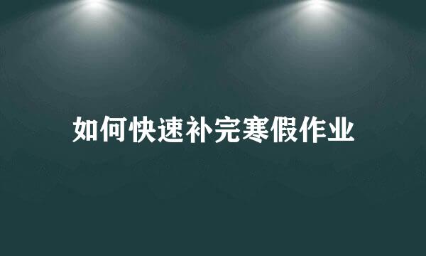 如何快速补完寒假作业