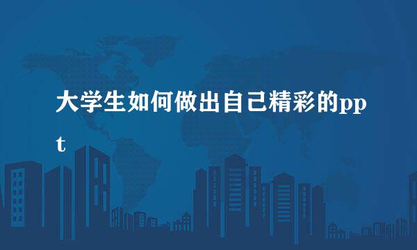 大学生如何做出自己精彩的ppt