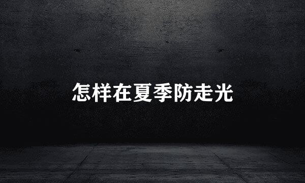 怎样在夏季防走光