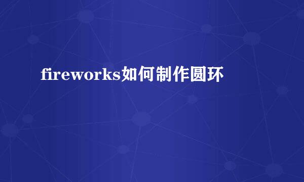 fireworks如何制作圆环