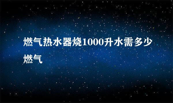 燃气热水器烧1000升水需多少燃气