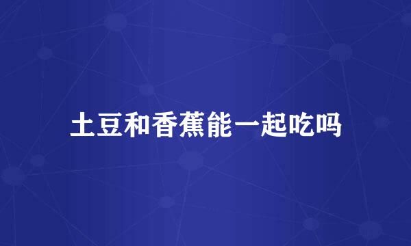 土豆和香蕉能一起吃吗