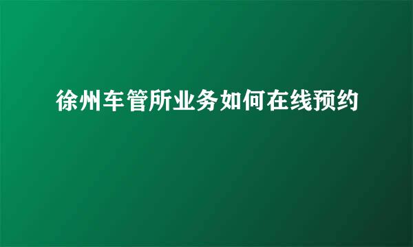 徐州车管所业务如何在线预约