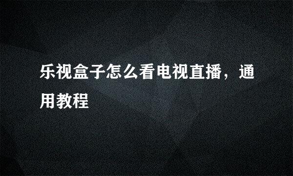乐视盒子怎么看电视直播，通用教程