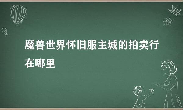 魔兽世界怀旧服主城的拍卖行在哪里