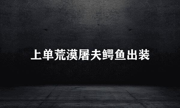 上单荒漠屠夫鳄鱼出装