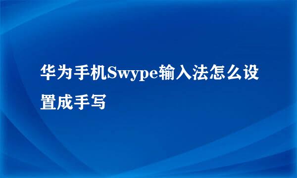 华为手机Swype输入法怎么设置成手写