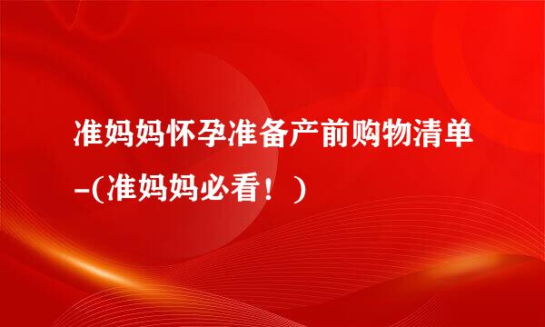 准妈妈怀孕准备产前购物清单-(准妈妈必看！)