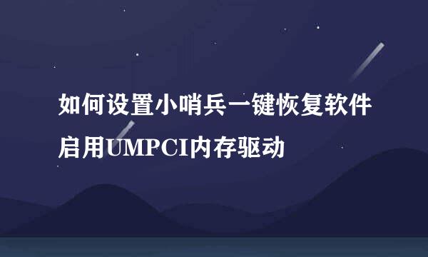 如何设置小哨兵一键恢复软件启用UMPCI内存驱动