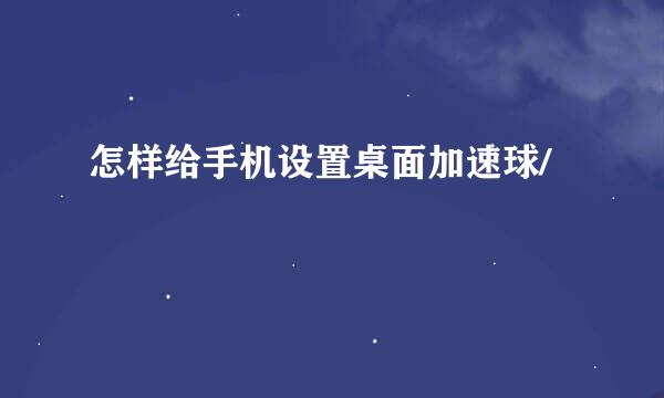 怎样给手机设置桌面加速球/