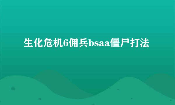 生化危机6佣兵bsaa僵尸打法