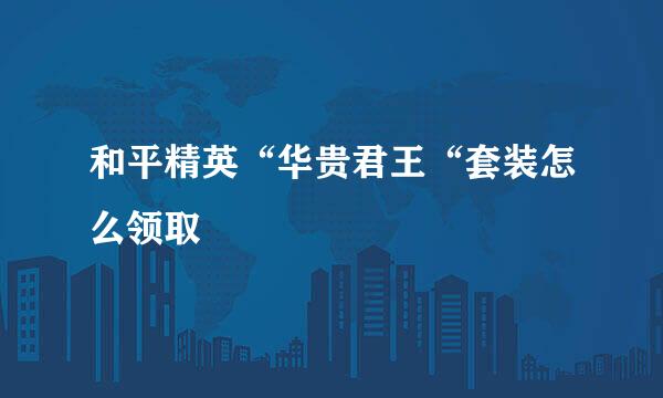 和平精英“华贵君王“套装怎么领取
