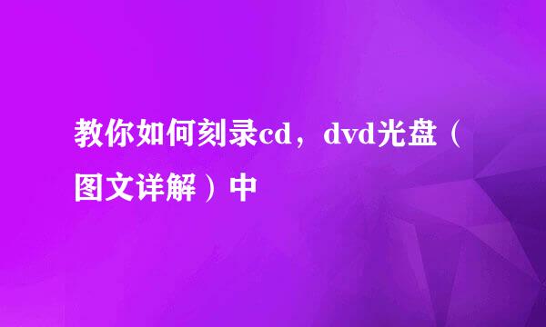 教你如何刻录cd，dvd光盘（图文详解）中