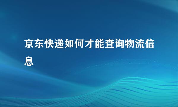 京东快递如何才能查询物流信息