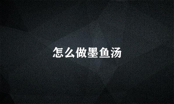 怎么做墨鱼汤