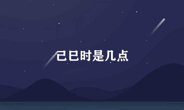 己巳时是几点