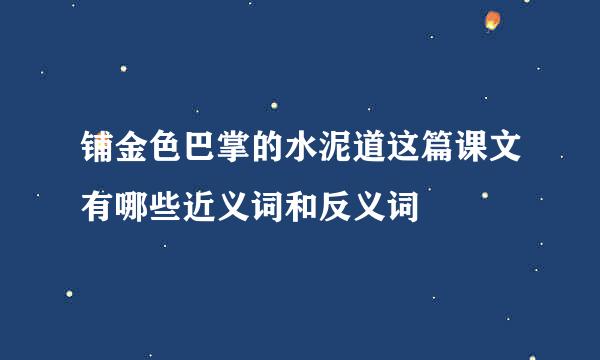 铺金色巴掌的水泥道这篇课文有哪些近义词和反义词