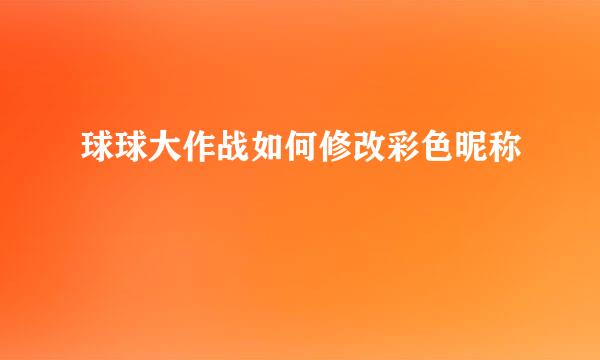 球球大作战如何修改彩色昵称
