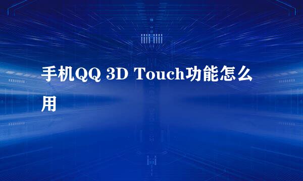 手机QQ 3D Touch功能怎么用