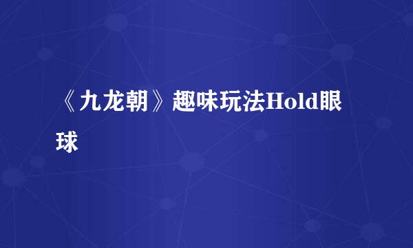《九龙朝》趣味玩法Hold眼球
