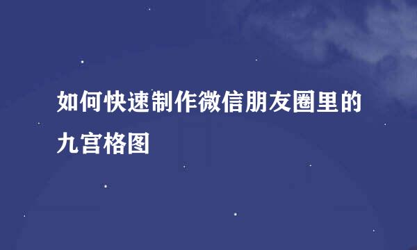 如何快速制作微信朋友圈里的九宫格图