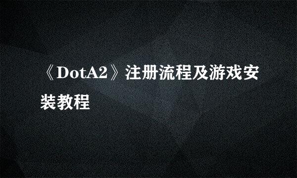 《DotA2》注册流程及游戏安装教程